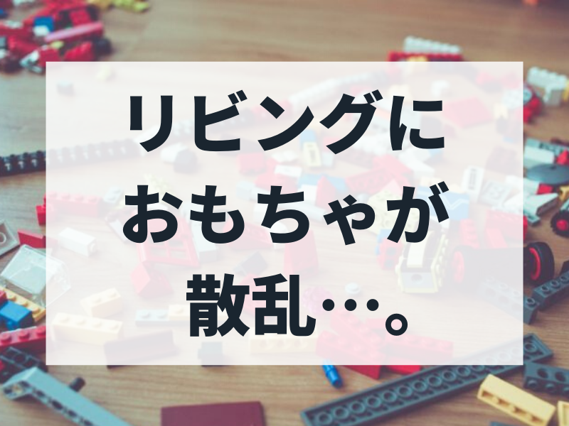 年齢別 子供のおもちゃが部屋中に散からずに片づけをサクッと終わらせる方法 暮らしの片付け収納